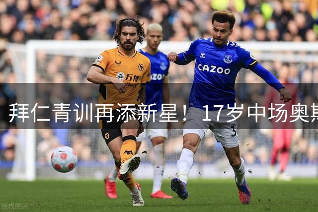 拜仁青训再添新星！17岁中场奥斯马尼获俱乐部长期续约